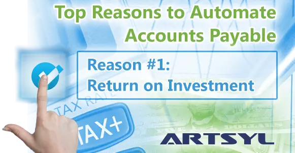 Top Reasons to Automate Accounts Payable. Reason 1 Return of Investment - Artsyl - Artsyl